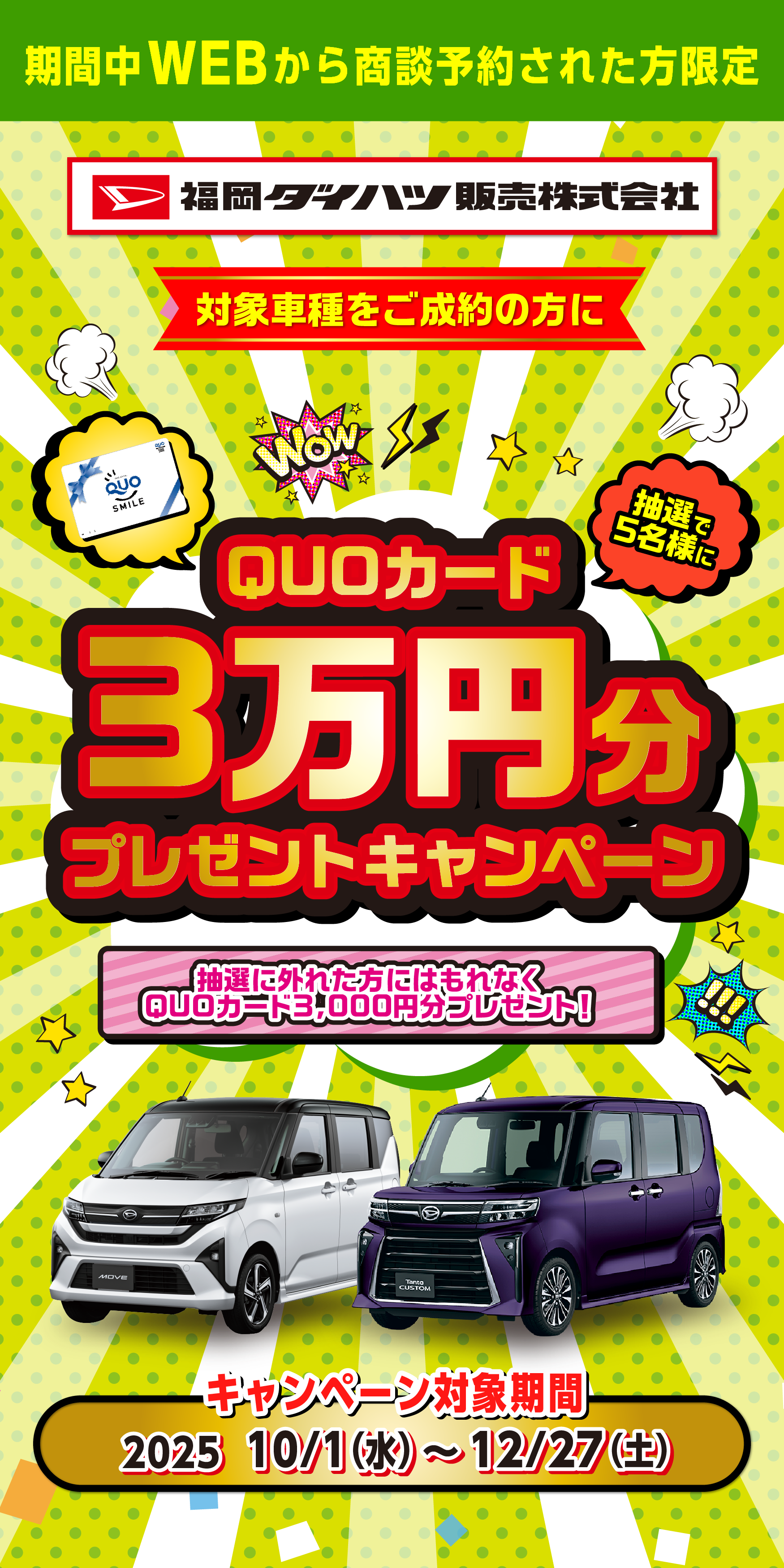 
                      対象車種ご成約者全員にQUOカード3000円分プレゼント/新型ムーヴご成約の方限定キャンペーンも実施中
                      